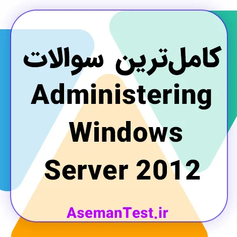 کامل‌ترین سوالات Administering Windows Server 2012 فنی حرفه ای
